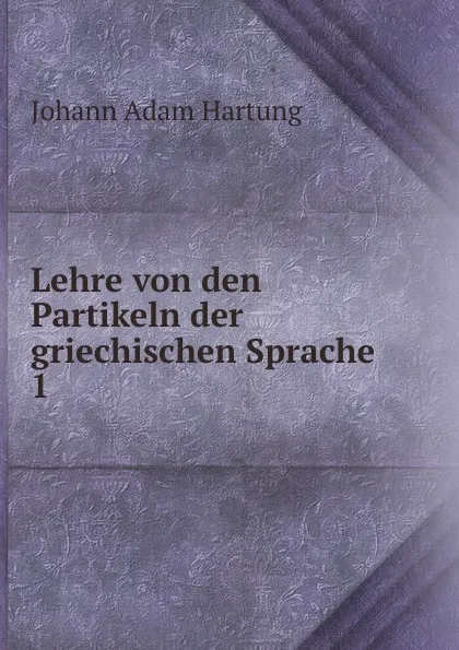 Обложка книги Lehre von den Partikeln der griechischen Sprache. 1, Johann Adam Hartung