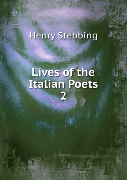 Обложка книги Lives of the Italian Poets. 2, Stebbing Henry