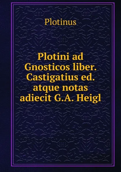 Обложка книги Plotini ad Gnosticos liber. Castigatius ed. atque notas adiecit G.A. Heigl, Plotinus