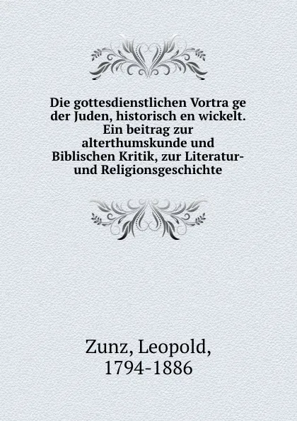 Обложка книги Die gottesdienstlichen Vortrage der Juden, historisch en wickelt. Ein beitrag zur alterthumskunde und Biblischen Kritik, zur Literatur-und Religionsgeschichte, Leopold Zunz