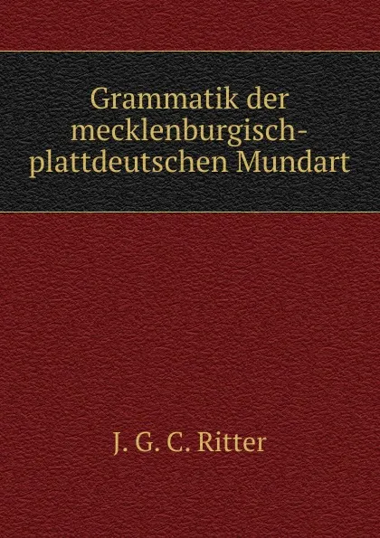 Обложка книги Grammatik der mecklenburgisch-plattdeutschen Mundart, J.G. C. Ritter