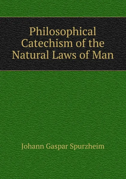 Обложка книги Philosophical Catechism of the Natural Laws of Man, Johann Gaspar Spurzheim