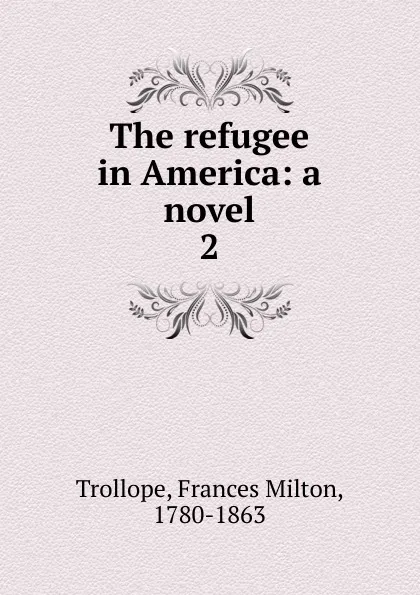 Обложка книги The refugee in America: a novel. 2, Frances Milton Trollope