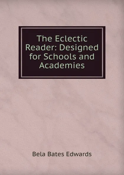 Обложка книги The Eclectic Reader: Designed for Schools and Academies, Bela Bates Edwards