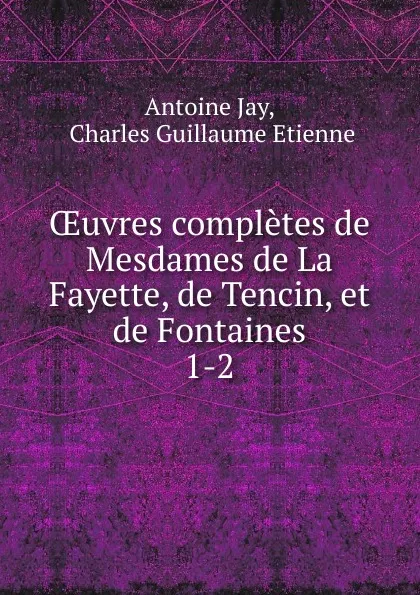 Обложка книги OEuvres completes de Mesdames de La Fayette, de Tencin, et de Fontaines. 1-2, Antoine Jay