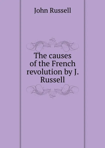 Обложка книги The causes of the French revolution by J. Russell., John Russell