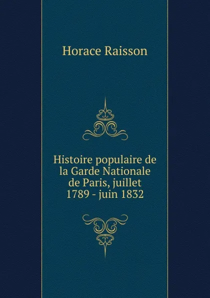 Обложка книги Histoire populaire de la Garde Nationale de Paris, juillet 1789 - juin 1832, Horace Raisson