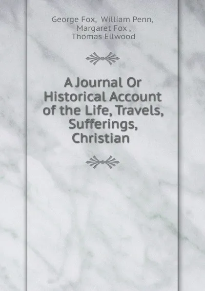 Обложка книги A Journal Or Historical Account of the Life, Travels, Sufferings, Christian ., George Fox