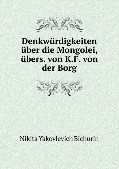 Обложка книги Denkwurdigkeiten uber die Mongolei, ubers. von K.F. von der Borg, Nikita Yakovlevich Bichurin