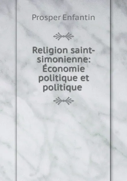 Обложка книги Religion saint-simonienne: Economie politique et politique ., Prosper Enfantin