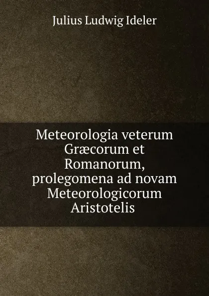 Обложка книги Meteorologia veterum Graecorum et Romanorum, prolegomena ad novam Meteorologicorum Aristotelis ., Julius Ludwig Ideler