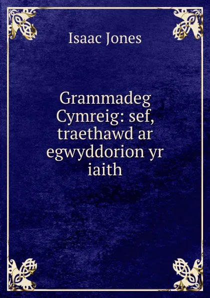 Обложка книги Grammadeg Cymreig: sef, traethawd ar egwyddorion yr iaith, Isaac Jones