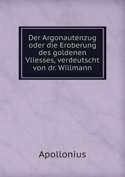 Обложка книги Der Argonautenzug oder die Eroberung des goldenen Vliesses, verdeutscht von dr. Willmann, Apollonius