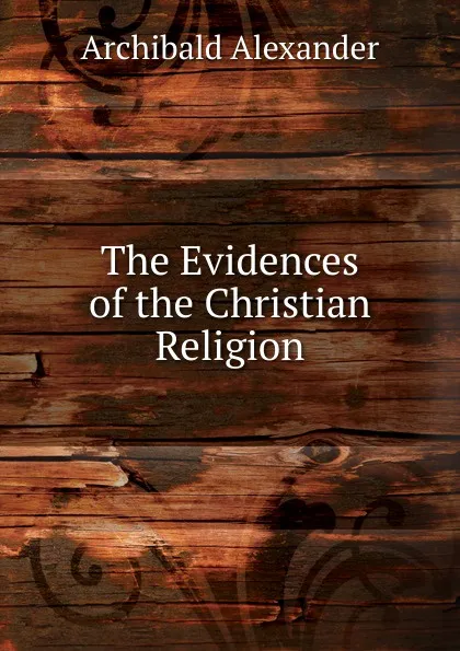 Обложка книги The Evidences of the Christian Religion, Archibald Alexander