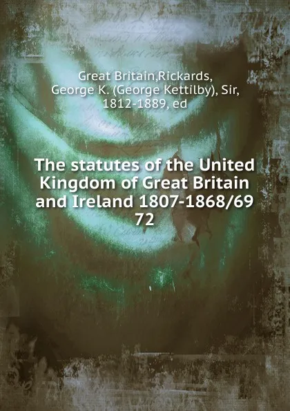 Обложка книги The statutes of the United Kingdom of Great Britain and Ireland 1807-1868/69. 72, Great Britain