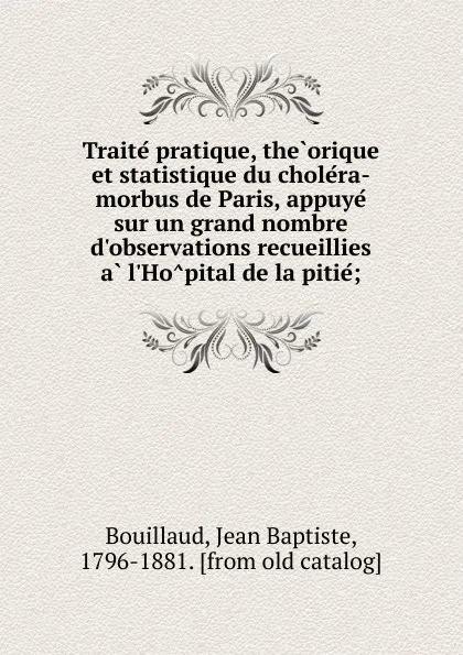 Обложка книги Traite pratique, theorique et statistique du cholera-morbus de Paris, appuye sur un grand nombre d.observations recueillies a l.Hopital de la pitie;, Jean Baptiste Bouillaud