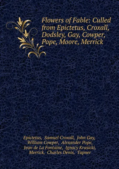 Обложка книги Flowers of Fable: Culled from Epictetus, Croxall, Dodsley, Gay, Cowper, Pope, Moore, Merrick ., Samuel Croxall Epictetus