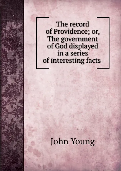 Обложка книги The record of Providence; or, The government of God displayed in a series of interesting facts ., John Young