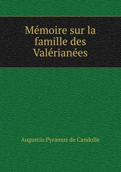 Обложка книги Memoire sur la famille des Valerianees, Augustin Pyramus de Candolle