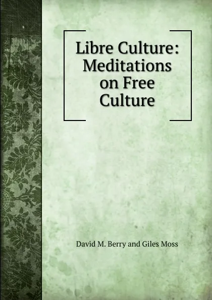 Обложка книги Libre Culture: Meditations on Free Culture, David M. Berry and Giles Moss