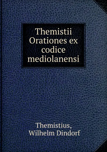 Обложка книги Themistii Orationes ex codice mediolanensi, Wilhelm Dindorf Themistius