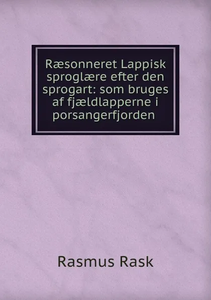 Обложка книги Raesonneret Lappisk sproglaere efter den sprogart: som bruges af fjaeldlapperne i porsangerfjorden ., Rasmus Rask