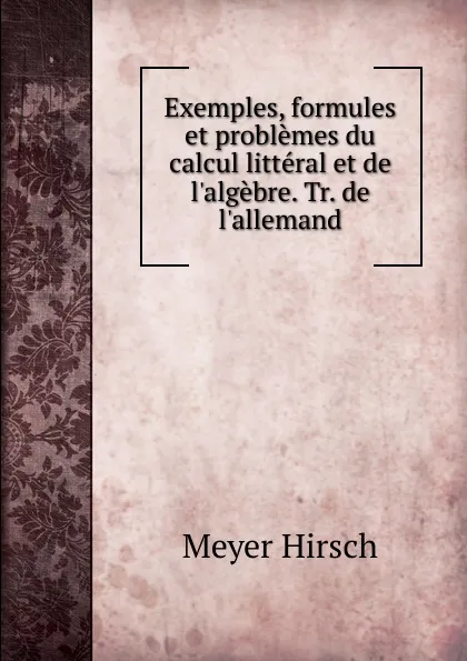 Обложка книги Exemples, formules et problemes du calcul litteral et de l.algebre. Tr. de l.allemand, Meyer Hirsch