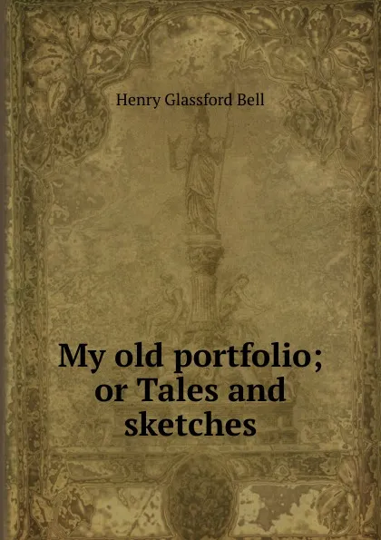 Обложка книги My old portfolio; or Tales and sketches, Henry Glassford Bell