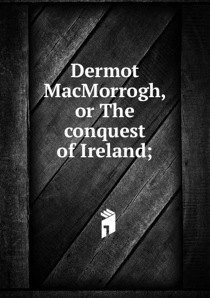 Обложка книги Dermot MacMorrogh, or The conquest of Ireland;, Adams John Quincy