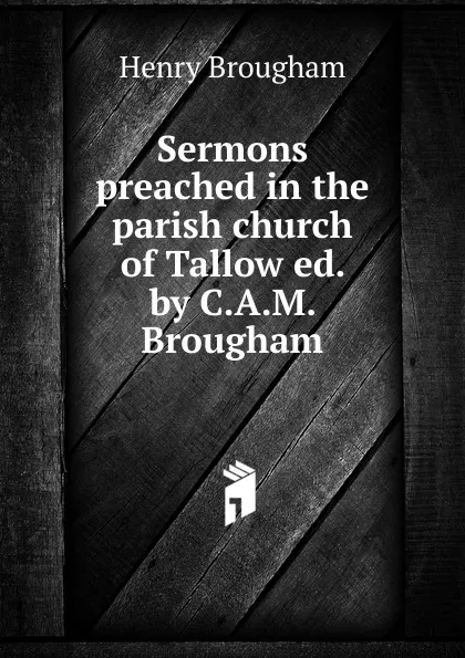 Обложка книги Sermons preached in the parish church of Tallow ed. by C.A.M. Brougham., Henry Brougham