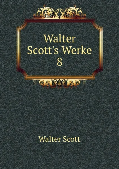 Обложка книги Walter Scott.s Werke. 8, Scott Walter