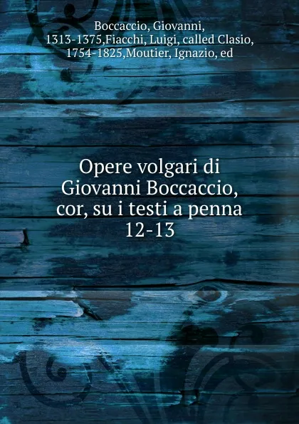 Обложка книги Opere volgari di Giovanni Boccaccio, cor, su i testi a penna. 12-13, Boccaccio Giovanni