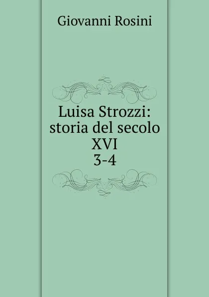 Обложка книги Luisa Strozzi: storia del secolo XVI. 3-4, Giovanni Rosini