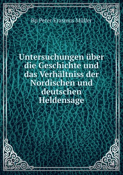 Обложка книги Untersuchungen uber die Geschichte und das Verhaltniss der Nordischen und deutschen Heldensage, Peter Erasmus Müller