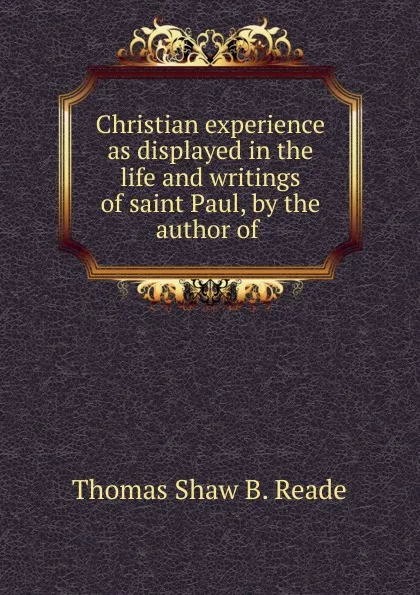 Обложка книги Christian experience as displayed in the life and writings of saint Paul, by the author of ., Thomas Shaw B. Reade