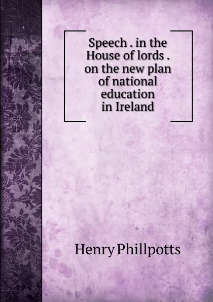 Обложка книги Speech . in the House of lords . on the new plan of national education in Ireland, Henry Phillpotts