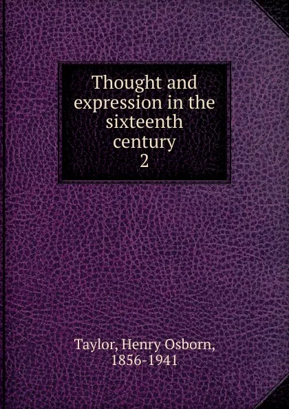 Обложка книги Thought and expression in the sixteenth century. 2, Henry Osborn Taylor