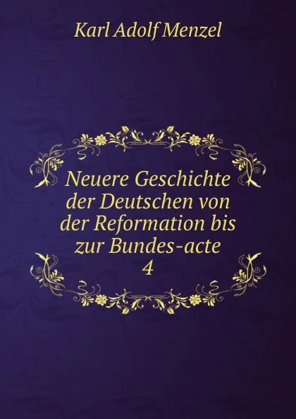 Обложка книги Neuere Geschichte der Deutschen von der Reformation bis zur Bundes-acte. 4, Menzel Karl Adolf