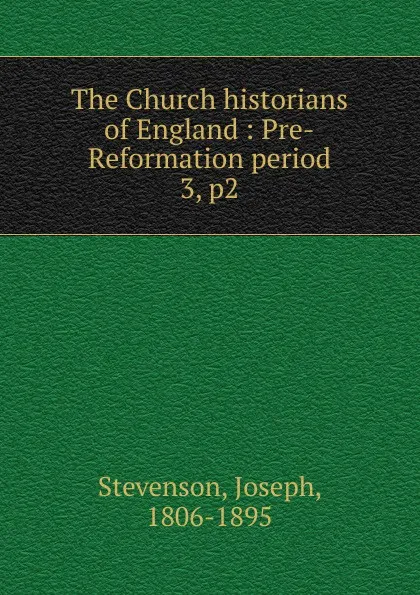 Обложка книги The Church historians of England : Pre-Reformation period. 3, p2, Joseph Stevenson