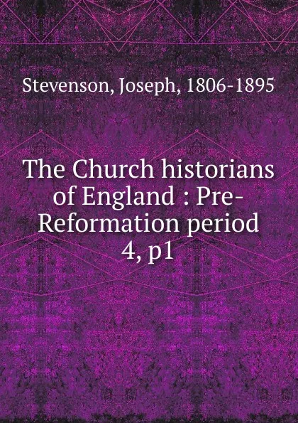 Обложка книги The Church historians of England : Pre-Reformation period. 4, p1, Joseph Stevenson