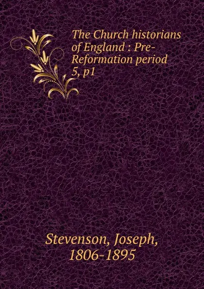 Обложка книги The Church historians of England : Pre-Reformation period. 5, p1, Joseph Stevenson