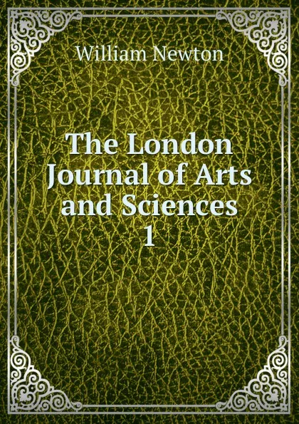 Обложка книги The London Journal of Arts and Sciences. 1, William Newton