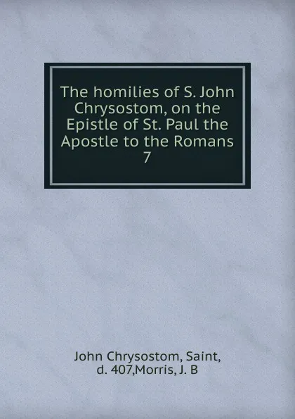 Обложка книги The homilies of S. John Chrysostom, on the Epistle of St. Paul the Apostle to the Romans. 7, John Chrysostom