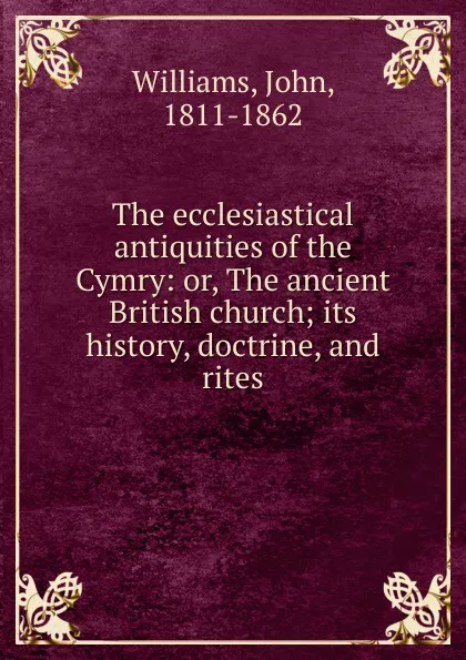 Обложка книги The ecclesiastical antiquities of the Cymry: or, The ancient British church; its history, doctrine, and rites, John Williams