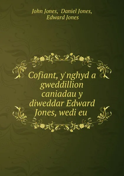 Обложка книги Cofiant, y.nghyd a gweddillion caniadau y diweddar Edward Jones, wedi eu ., Jones John