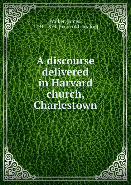 Обложка книги A discourse delivered in Harvard church, Charlestown, James Walker