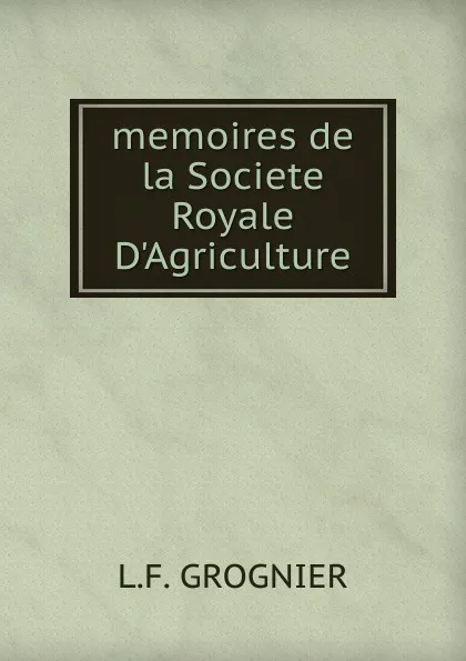 Обложка книги memoires de la Societe Royale D.Agriculture, L.F. Grognier