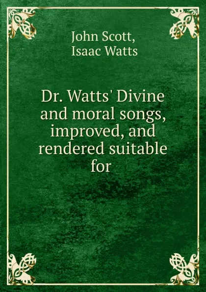 Обложка книги Dr. Watts. Divine and moral songs, improved, and rendered suitable for ., John Scott