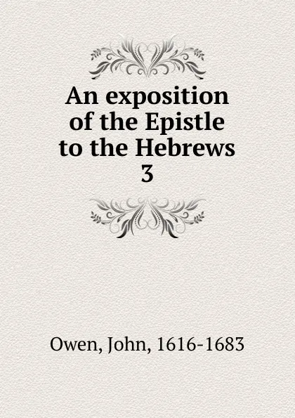 Обложка книги An exposition of the Epistle to the Hebrews. 3, John Owen