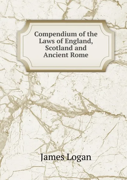 Обложка книги Compendium of the Laws of England, Scotland and Ancient Rome, James Logan